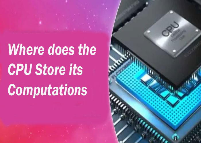 Where does the CPU store its Computations