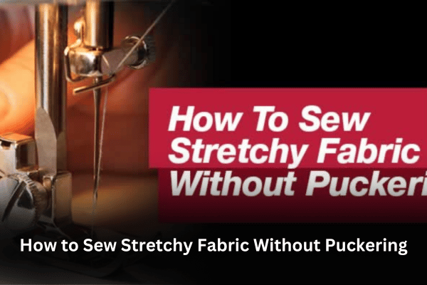 How to Sew Stretchy Fabric Without Puckering?